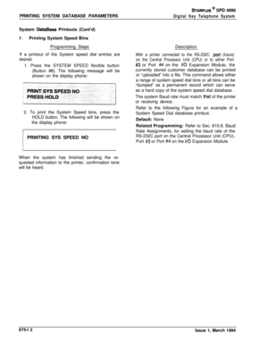 Page 424PRINTING SYSTEM DATABASE PARAMETERS%ARPLUS @ SPD 4896
Digital Key Telephone SystemSystem 
DataBase Printouts (Cont’d)
F.Printing System Speed Bins
Programming Steps
If a printout of the System speed dial entries are
desired:1. Press the SYSTEM SPEED flexible button
(Button 
#6). The following message will be
shown on the display phone:
2. To print the System Speed bins, press the
HOLD button. The following will be shown on
the display phone:
PRINTING SYS SPEED NO1
When the system has finished sending the...