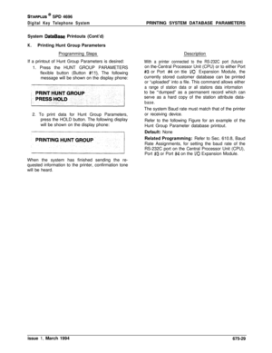 Page 441STARPLUS @ SPD 4696
Digital Key Telephone SystemPRINTING SYSTEM DATABASE PARAMETERS
System 
DataBase Printouts (Cont’d)
K.Printing Hunt Group Parameters
Programming Steps
If a printout of Hunt Group Parameters is desired:
1. Press the HUNT GROUP PARAMETERS
flexible button (Button 
#ll). The following
message will be shown on the display phone:
2. To print data for Hunt Group Parameters,
press the HOLD button. The following display
will be shown on the display phone:
When the system has finished sending...