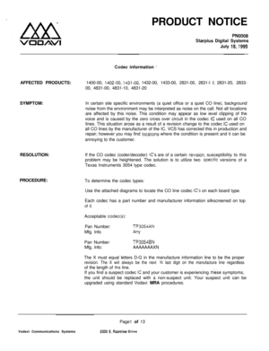 Page 497PRODUCTNOTICEPN0008
Starplus Digital Systems
July 
18,1995
Codec information -AFFECTEDPRODUCTS:1400-00, 
1402-00, 1431-00. 1432-00,1433-00,2831-00,2831-I0,2831-20,2833-
00, 4831-00, 4831-10, 4831-20
SYMPTOM:In certain site specific environments (a quiet office or a quiet CO line), background
noise from the environment may be interpreted as noise on the call. Not all locations
are affected by this noise. This condition may appear as low ievel clipping of the
voice and is caused by the zero cross over...