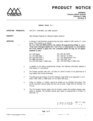 Page 516eLYx!i -
VOLlAVlPRODUCT NOTICE
SPPN0023Starplus Digital Systems
February 
2,1996Revision A
AFFECTED PRODUCTS:
SPD 612, 1428.2856, and 4896 Systems
SUBJECT:
UPDATES:
1.
- -
2.
4
b)
ci
d)
Software Version 3.1 jNew Software Release for 
Starpius Digital Systems
A change in administration programming has been ‘added to S/W version 3.1 j and
above. This change is as follows:
On 
672,1428,-and WX-systems, the station ID programming (Page B, button
1) has been changed. Station ID 7 now reflects a relay/sensor...