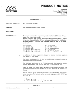 Page 526PRODUCT NOTICE .SPPN0022
Starplus Digitai Systems
February 
2,1996Revision A
Software Version 3.1 iAFFECTED PRODUCTS:612, 
1428,2856. and 4896
SYMPTOM:
S/w Release for Starplus Digital Systems
RESOLUTION:
PROCECURE:- - 1.
A change in administration- programming has been added to SW version 3.7 i anaabove. This change is as follows:
On 
612,1428, and 2856 systems, the station ID programming (Page 3, button
1) has been changed. Station 
10 7 now reflects a relay/sensor box and Station
ID 8 now reflects a...