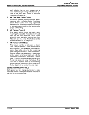 Page 66KEY STATlON FEATURE DESCRlPTlON
*AFtPLUS@ SPD 4696
Digital Key Telephone System
D.
E.
F.such a button has not been programmed, a
voice mail message waiting indication will ap-
pear on the MSG WAIT button as a normal
message waiting signal.
VM Tone Mode Calling OptionVoice mail systems and/or Automated Atten-
dants can utilize the Calling Station Tone Modeoption. This is useful when using supervised
transfer or call screening options on voice mail
or auto attendant(s) requiring ring back tone forproper...