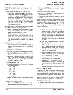 Page 90STATION FEATURE OPERATIONSTARPLUS @ SPD 4696Digital Key Telephone System
2400,4800,9600, 19.2K and 38.4K baud asynchro-
nous.To establish a connection to any idle data port:
a. A user with an associated 
DDIU dials the sta-
tion number of the 
DDIU or the group access
number of the groups that the 
DDIU has been
inserted into or depresses a DSS button repre-senting the DDIU. The key system will then
determine the baud rate setting for the called
DDIU and convert the user’s associated DDIUto the same baud...