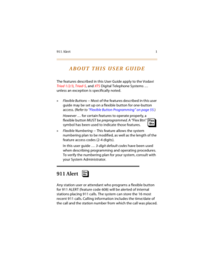 Page 16911 Alert 1
ABOUT THIS USER GUIDE
The features described in this User Guide apply to the Vodavi 
Triad 1/2/3, Triad-S, and XTS Digital Telephone Systems … 
unless an exception is specifically noted.
» Flexible Buttons -- M ost  of  the features desc ribed in t his us er 
guide may be set up on a flexible button for one-button 
access. (Refer to “Flexible Button Programming” on page 55.)
However … for certain features to operate properly, a 
flexible button MUST be preprogrammed. A “Flex Btn” 
symbol has...