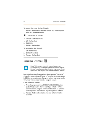 Page 6954 Executive Override
To cancel One-time Do Not Disturb:
Replace the handset. The DND button LED will extinguish 
and DND will be cancelled.
SINGLE LINE TELEPHONE
To activate Do Not Disturb:
1. Lift the handset.
2. Dial [631].
3. Replace the handset.
To remove Do Not Disturb:
1. Lift the handset.
2. Dial [631] or [662].
3. Replace the handset.
Executive Override
Executive Override allows stations designated as “Executive” 
the ability to override and “barge in” on other keysets engaged 
in  C O L ine c...