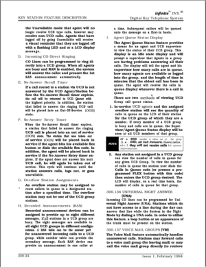 Page 103KEY STATION FEATURE DESCRIPTIONin.nitem DVX ‘I1Digital Key Telephone System
the Unavailable mode that agent will no
longer receive UCD type calls, however mayreceive non-UCD calls. Agents that have
logged off by going Unavailable will receivea visual reminder that they are logged off
with a flashing LED and or a LCD display
message.
D.Incoming CO Direct Ringing
CO Lines can be programmed to ring di-
rectly into a UCD group. When all agents
are busy and RAN is enabled, the system
will answer the caller...
