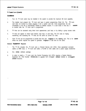 Page 125iniinife TM Digital SystemsTF NO: 58
Tl Trurh Card (Cont’d)
1.Four (4) Tl trunk cards may be installed in the system to provide the maximum 96 trunk capability.
2.The installer must program the Tl trunk card type in system programming (Flash 24). The Tl trunk
card does not function by simply plugging it into a system card slot. Once programmed, the slot
immediately to the left is automatically marked as deleted (vacant). If a card exists in that slot, it 
Ceases
to function after the 
Tl trunk card is...