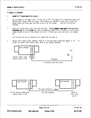 Page 130White TM Digital SystemsTF NO: 58
Tl TN& Card (Coded)
1.
1.
hstall the Tl trur& csrd h the system.
Set all switches on the edge of the Tl trunk card to OFF. This selects D4 or Super-frame framing and
Alternate Mark Inversion (AM) line coding. These switches are intended for future use to select the
desired framing and format type and must be set to the OFF position.See the 
Tl trunk card
illustration.
2.Install the Tl trunk card in one of the trunk card slots.Do not hstall a twk cstd in the slot to the...