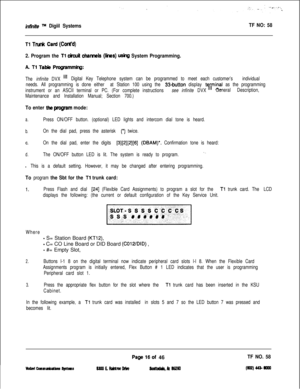 Page 134infinite m Digiil SystemsTF NO: 58
Tl TM& Card (Cont’d)
2. Program the Tl cicuit charnels (hss) ushg System Programming.
A Tl Tabk Programmhg:
The infinite DVX “IDigital Key Telephone system can be programmed to meet each customer’s individual
needs. All programming is done either at Station 100 using the 
33-button display ty[rinal as the programming
instrument or an ASCII terminal or PC. (For complete instructions see infinite DVXGeneral Description,
Maintenance and Installation Manual; Section 700.)...