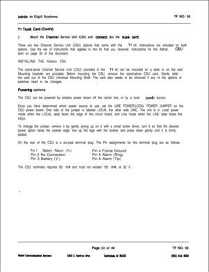 Page 140inffnife TM Digiil SystemsTF NO: 58
Tl Trud Cayd (Cont’d)
3.Mount the Charnel Service Unit (CSU) and corned &to the trunk card.
There are two Channel Service Unit (CSU) options that come with the Tl kit. Instructions are included for both
options. Use the set of instructions that applies to the kit that you received. Instructions for the Adtran 
CSU
start on page 30 of this document.
INSTALLING THE Kentrox CSU
The stand-alone Channel Service Unit (CSU) provided in the 
Tl kit can be mounted on a desk or...