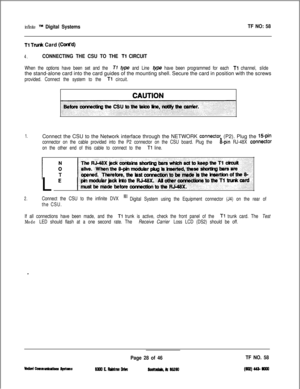 Page 145infinite m Digital SystemsTF NO: 58
Tl Tnrnk Card (Cont’d)
4.CONNECTING THE CSU TO THE Tl CIRCUIT
When the options have been set and the TI type and Line fype have been programmed for each Tl channel, slidethe stand-alone card into the card guides of the mounting shell. Secure the card in position with the screws
provided. Connect the system to the Tl circuit.
1.Connect the CSU to the Network interface through the NETWORK connecto$ (P2). Plug the 15pin
connector on the cable provided into the P2...