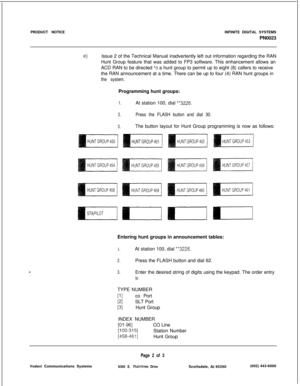 Page 163PRODUCT NOTICEINFINITE DIGITAL SYSTEMS
PN00234Issue 2 of the Technical Manual inadvertently left out information regarding the RAN
Hunt Group feature that was added to FP3 software. This enhancement allows an
ACD RAN to be directed 
+o a hunt group to permit up to eight (8) callers to receive
the RAN announcement at a time. There can be up to four (4) RAN hunt groups in
the system.Programming hunt groups:
1.At station 100, dial **3226.
2.Press the FLASH button and dial 30.
3.The button layout for Hunt...