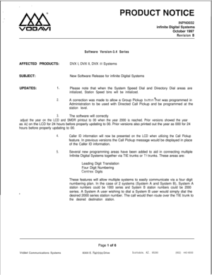 Page 165INPN0032infinite Digital Systems
October 1997
Revision B
Software Version-3.4 SeriesAFFECTED PRODUCTS:DVX I, DVX II, DVX 
Ill Systems
SUBJECT:
UPDATES:New Software Release for infinite Digital Systems
1.Please note that when the System Speed Dial and Directory Dial areas are
initialized, Station Speed bins will be initialized.
2.A correction was made to allow a Group Pickup buttonlfhat was programmed in
Administration to be used with Directed Call Pickup and be programmed at the
station level.
3.The...
