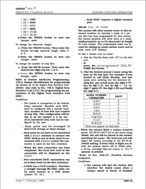 Page 185inf%xite~ DVX I’Digital Key Telephone System
STATION FEATURE OPERATION
- (2]= 1200
- [3] = 2400
- [4] =4800
- [5]= 9600
- [6] = 19.2K
- [7] = 38.4Kb.Press the SPEED button to save any
changes made.
To change the character length:a. Press the TRANS button. Then enter the
desired one-digit character length, either 8
or 9.b.Press the SPEED button to save any
changes made.
To change the number of stop bits:a. Press the MUTE button. Then enter the
desired one-digit stop bit, 1 or 2.
b.Press the SPEED button...