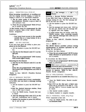 Page 212infhitem DVX I’Digital Key Telephone SystemBASIC 
KEYSET FEATURE OPERATION
405.8DIRECTED CALL PICK-UP
When incoming, transferred, or recalling out-
side line ringing, intercom ringing, or Camp On
ringing is heard at an unattended telephone:
a. Dial the station number of the known ring-ing telephone. Receive 
ringback tone, or
call announce tone.b. Press the pre-programmed* PICK UP but-
ton to answer the call.*A flex button must be programmed for this
feature to operate. Refer to Sec. 400.37, Flexible...