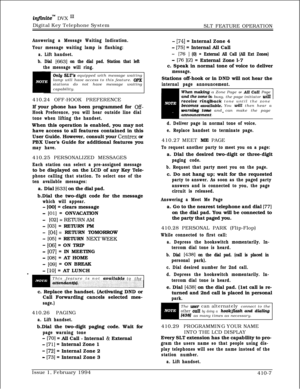 Page 220infinitem DVX I’Digital Key Telephone System
SLT FEATURE OPERATION
Answering a Message Waiting Indication.
Your message waiting lamp is flashing:
a. Lift handset.
b. Dial 
[663] on the dial pad. Station that left
the message will ring.
Only SLT’s equipped with message waiting
lamp will have access to this feature. Opxstations do not have message waiting
capability.
410.24 OFF-HOOK PREFERENCE
If your phone has been programmed for 
Off-
Hook Preference, you will hear outside line dial
tone when lifting the...