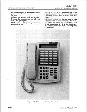 Page 223ATTENDANT FEATURE OPERATIONinfinitem DVX I’Digital Key Telephone System
the speakerphone, or the handset micro-
phone when using the handset.ON/OFF button enables you to make a
telephone call without lifting the handset.It turns the telephone on and off when
using the speakerphone.HOLD button enables you to place an out-
side caller on hold.OUTSIDE CALLS are announced by a tone
signal repeated every 3.2 seconds. The corre-
sponding outside line indicator will flash
slowly.
INTERCOM CALLS can be tone...