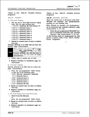 Page 239ATTENDANT FEATURE OPERATIONinfinitem DVX I’Digital Key Telephone System
*Refer to Sec. 400.37, Flexible Button
Assignment.420.34 PAGING
A. External Paging
1.Dial the two-or three-digit External paging
code. Wait for page warning tone.
- [ 76]+[0] = External All Call (Zones l-7)
- [76]+[1] = External Zone 1
- [76]+[2] = External Zone 2
- [76]+[3] = External Zone 3
- [76]+[4] = External Zone 4
- [76]+[5] = External Zone 5
- [76]+[6] = External Zone 6
- [76]+[7] = External Zone 7
2.Speak in normal tone of...