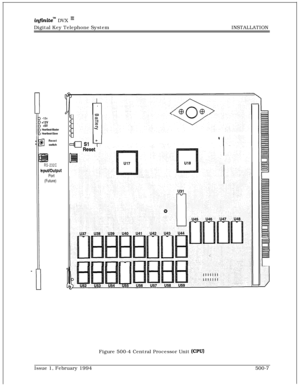 Page 254infrniteTM DVX I’Digital Key Telephone SystemINSTALLATION
-12vtl2V+5v
Heartbeat-Master
Heartbeat-Slave
5lResetswitch
RS-232C
nput/Output
Port
(Future)
i
I+IFigure 500-4 Central Processor Unit 
(CPUIIssue 1, February 1994500-7 