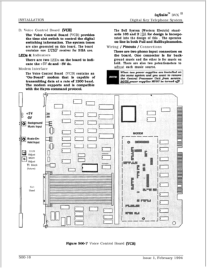 Page 257INSTALLATIONinfiniteTM DVX I’Digital Key Telephone System
D. Voice Control Board 
(VCB)The Voice Control Board 
(VCB) provides
the time slot switch to control the digital
switching information. The system tones
are also generated on this board. The board
contains one 
DTMF receiver for DISA use.
LEDs h Indicators
There are two 
LEDs on the board to indi-
cate the 
+5V dc and - 5V dc.
Modem Interface
The Voice Control Board (VCB) contains an“On-Board” modem that is capable of
transmitting data at a rate...