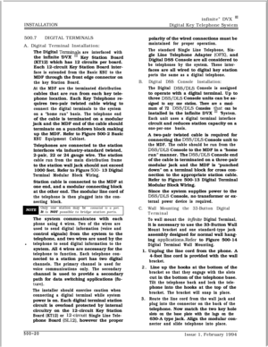 Page 267infinite” DVX I’INSTALLATION
Digital Key Telephone System
500.7DIGITAL TERMINALS
A. Digital Terminal Installation:
The Digital 
Termina$s
are interfaced withthe infinite DVX
Key Station Board
(KT12) which has 12 circuits per board.
Each 12-circuit Key Station Board inter-
face is extended from the Basic KSU to theMDF through the front edge connector on
the key Station Board.
At the MDF are the terminated distributioncables that are run from each key tele-
phone location. Each Key Telephone re-
quires...