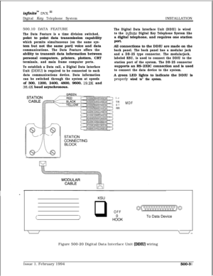 Page 278intnitem DVX I’
Digital Key Telephone SystemINSTALLATION
500.10 DATA FEATURE
The Data Feature is a time division switched,point to point data transmission capability
which permits simultaneous (on the same sys-tem but not the same port) voice and data
communications. The Data Feature offers theability to transmit data information between
personal computers, printers, plotters, CRT
terminals, and main frame computer ports.
To establish a Data call, a Digital Data Interface
Unit 
(DDIU) is required to be...