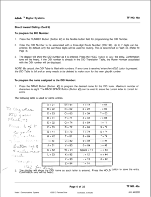 Page 289infinite ‘y Digital SystemsTF NO: 46a
Direct Inward Dialing (Cont’d)
To program the DID Number:
1.Press the NUMBER Button (Button #2) in the flexible button field for programming the DID Number.
2.Enter the DID Number to be associated with a three-digit Route Number (000-199). Up to 7 digits can be
entered. By default, only the last three digits will be used for routing. This is determined in Flash 45. (Refer 
to
Page 8).
3.The display will show the DID number as it is entered. Press the HOLD button to...