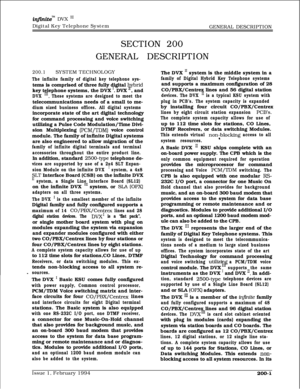 Page 33in.nite”” DVX I’Digital Key Telephone System
GENERAL DESCRIPTION
SECTION 200
GENERAL DESCRIPTION
200.1SYSTEM TECHNOLOGY
The infinite family of digital key telephone sys-tems is comprised of three fully digital 
hybridkey telephone systems, the DVX 
I, DVX ’ , and
DVX ‘II. These systems are designed to meet thetelecommunications needs of a small to me-
dium sized business offices. All digital systemsincorporate state of the art digital technology
for command processing and voice switching
utilizing a...