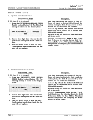 Page 321SYSTEM PARAMETERS PROGRAMMING
infinitem DVX I’Digital Key Telephone System
SYSTEM TIMERS (Cont’d)A.System Hold Recall Timer
Programming Steps
If this timer is to be changed:
1.Press the SYSTEM HOLD RECALL TIMER
flexible button (Button 
# 1). The following
message is shown on the display phone:
2.Enter a three-digit timer value on the dialpad which corresponds to 00 l-300 sec-
onds.
3.Press the HOLD button to save the entry.Confirmation tone is heard and the dis-
play will now update.
B.Exclusive Hold...