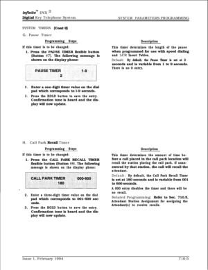 Page 324injinite’” DVX I’
Digital Key Telephone SystemSYSTEM PARAMETERS PROGRAMMING
SYSTEM TIMERS (Co&d)G. Pause Timer
Programming Steps
If this timer is to be changed:1. Press the PAUSE TIMER flexible button
(Button 
#7). The following message is
shown on the display phone:
2.Enter a one-digit timer value on the dial
pad which corresponds to l-9 seconds.
3.Press the HOLD button to save the entry.Confirmation tone is heard and the dis-
play will now update.
H.Call Park 
Recali Timer
Programming Steps
If this...