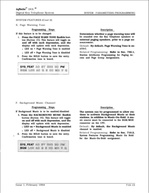 Page 336infkitem DVX InDigital Key Telephone System
SYSTEM PARAMETERS PROGRAMMING
SYSTEM FEATURES (Cont’d)
E. Page Warning Tone
Programming Steps
If this feature is to be changed:
1.Press the PAGE WARN TONE flexible but-
ton (Button #5). This feature will toggle onand off with each depression, and the
display will update with each depression.l
LED on = Page Warning Tone is enabledl
LED off = Page Warning Tone is disabled
2.Press the HOLD button to save the entry.
Confirmation tone is heard.DescriptionDetermines...