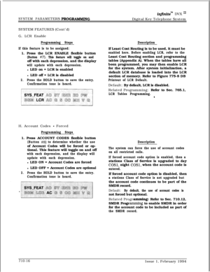 Page 337infinitem DVX I’
SYSTEM PARAMETERS PROGRAlVIMINGDigital Key Telephone System
SYSTEM FEATURES (Cont’d)
G. LCR Enable
Programming Steps
If this feature is to be assigned:1. Press the LCR ENABLE flexible button
(Button #7). This feature will toggle on andoff with each depression, and the display
will update with each depression.l LED on = LCR is enabled
l LED off = LCR is disabled
2.Press the HOLD button to save the entry.
Confirmation tone is heard.H. Account Codes 
- Forced
Programming Steps1. Press...