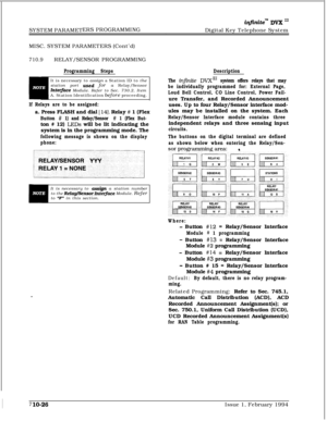 Page 345SYSTEM PARAMETERS PROGRAMMING
MISC. SYSTEM PARAMETERS (Cont’d)710.9RELAY/SENSOR PROGRAMMING
Programming StepsDescriptionIt is necessary to assign a Station ID to the
station port 
used for a Relay/SensorInte@ce Module. Refer to Sec. 730.2, Item
A. Station Identification before proceeding.
If Relays are to be assigned:a. Press FLASH and dial 
[ 141. Relay # 1 (Flex
Button # 1) and Relay/Sensor # 1 (Flex But-ton # 12) 
LEDs will be lit indicating the
system is in the programming mode. The
following message...