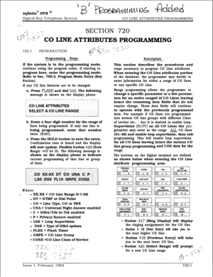 Page 366Digital Key Telephone System
CO LINE ATTRIBUTES PROGRAMMING. . kI.;.--..,1
‘..,./; .LII ., I’ ;SECTION 720
720.1INTRODUCTION
r’ ; L-- “,:$ 1:‘”
Programming StepsIf the system is in the programming mode,
continue using the program codes. If starting toprogram here, enter the programming mode.
Refer to Sec. 700.2, Program Mode Entry (Key
Station).
If any CO line features are to be changed:a. Press 
FLASH and dial [40]. The following
message is shown on the display phone:b. Enter a four-digit number for the...