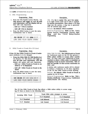 Page 368infbitem DVX InDigital Key Telephone System
CO LINE ATTRIBUTES 
PROGIMMMINGCO 
LINE ATTRIBUTES (Cont’d)
C. UNA Programming
Programming Steps
1.Press the UNA flexible button (Button #3).This feature will toggle on and off with
each depression, and the display will up-
date with each depression.l LED on = UNA is enabled
l LED off= UNA is disabled
2.Press the HOLD button to save the entry.
Confirmation tone is heard.
D.DISA Trunk-to-Trunk (Per CO Line)
Programming StepsIf the CO line DISA Trunk-to-Trunk...