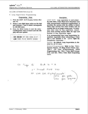 Page 370infznitem DVX I’Digital Key Telephone System
CO LINE ATTRIBUTES PROGRAMMING
CO LINE ATTRIBUTES (Cont’d)
F. Loop Supervision Programming
Programming Steps
1.Press the LOOP SUPVflexible button (But-ton 
#6).
2.Enter a one-digit timer value on the dial
pad between 1 and 9 which corresponds
to 100-900 msec.
3.Press the HOLD button to save the entry.Confirmation tone is heard and the dis-
play will now update.
Description
LOOP SUPV. Loop supervision is used primar-ily with DISA, Voice Mail/Auto Attendant and...