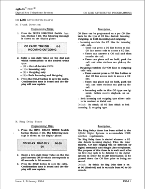 Page 374infznite’“l DVX I’Digital Key Telephone System
CO LINE ATTRIBUTES PROGRAMMING
CO 
LINE ATTRIBUTES (Cont’d)
M. Trunk Direction
Rrogramming StepsDescription
1.Press the TRUNK DIRECTION flexible but-CO Lines can be programmed on a per CO Lineton. (Button 
# 13). The following messagebasis for the type of CO Line desired: Incoming,
is shown on the display phone:Outgoing, or Both incoming and outgoing.
l Incoming restricts the CO Line for incoming
calls only.
-Users can press a CO line button or dial
CO line...