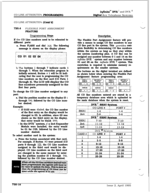 Page 383ir@titew DVX ’ and DVX I1CO LINE ATTRIBUTE% 
Pl!KJGRAadlwNGDigit& Key Telephone Systems
CO LINE ATTRIBUTE% 
fCont*d)720.4
FLEXIBLE PORT ASSIGNMENT
FEATURE
Progp.rnming Steps
If 
the CO Line numbers need to be relocated to
different ports:
a. Press FLASH and dial 
[42].. The following
message is shown on the display phone:
b.The buttons I through 7 indicate cards 1
through 7. When the relocation program is
initially entered, Button 
# 1 will be lit indi-
cating that the user is programming the CO
Line...