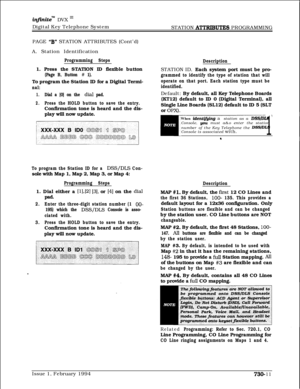 Page 422infhiteTM DVX I’Digital Key Telephone System
STATION 
A’ITRIBUTES PROGRAMMING
PAGE 
“B” STATION ATTRIBUTES (Cont’d)
A. Station Identification
Programming Steps1. Press the STATION ID flexible button
(Page B, Button # 1).To program the Station ID for a Digital Termi-
nal:
1.Dial a [0] on the dial pad.
2.Press the HOLD button to save the entry.Confirmation tone is heard and the dis-
play will now update.
To program the Station ID for a DSS/DLS Con-sole with Map 1, Map 2, Map 3, or Map 4:
Programming...