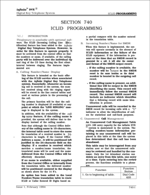 Page 438inznitem DVK I’Digital Key Telephone System
ICLID 
PROGRAMMlNG
SECTION 740
ICLID PROGRAMMING
740.1INTRODUCTION
Thisfeature is available with optional soft-
ware. The ICLID (Incoming Calling Line IDen-
tification) feature has been added to the 
infiniteDigital Key Telephone System. However, in
order for this feature to operate properly, it
must be activated from the central office so that
the numbers or name, if available, of the callingparty will be delivered over the individual tip
and ring of the CO...
