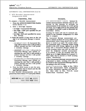 Page 447intnitem DVX I’Digital Key Telephone SystemAUTOMATIC CALL DISTRIBUTION (ACD)
AUTOMATIC CALL DISTRIBUTION (Cont’d)
C. ACD Recorded Announcement
Assignment(s) (RAN)
Programming Steps
To program a Recorded Announcement:
1.Press the ANNOUNCEMENTTBIS flexible
button (Button # 11).
2.Enter a three-digit sequence:
- 1st Digit = Guaranteed Message.
- 2nd Digit = RAN port specified for pri-
mary message.
- 3rd Digit =RAN port specified for secon-
dary message.3. Press the pound 
[#I key once as the 1st
digit if...