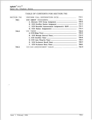 Page 462inf3xite” DVX In
Digital Key Telephone SystemTABLE OF CONTENTS FOR SECTION 750
SECTION 750
750.1
750.2
750.3UNIFORM CALL DISTRIBUTION (UCD)
.......................................750-l
UCD GROUP PROGRAMMING...............................................................750- 1
A. Alternate UCD Group Assignment..............................................750-2
B.UCD Overflow Station Assignment.............................................750-2
C.UCD Recorded Announcement Assignment(s)...