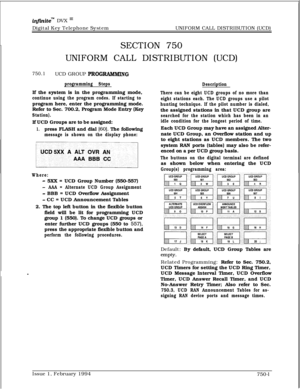 Page 463infxnitem DVX I’Digital Key Telephone SystemUNIFORM CALL DISTRIBUTION (UCD)
SECTION 750
UNIFORM CALL DISTRIBUTION (UCD)
750.1UCD GROUP PROG-G
programming StepsIf the system is in the programming mode,
continue using the program codes. If starting toprogram here, enter the programming mode.
Refer to Sec. 700.2, Program Mode Entry (Key
Station).If UCD Groups are to be assigned:
1.press FLASH and dial [60]. The following
message is shown on the display phone:
Where:
- 5XX = UCD Group Number (550-557)
-AAA =...