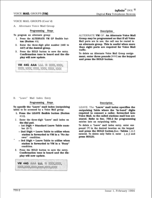 Page 474VOICE MAZ GROUPS (VM)
in.nitem DVX ‘JJDigital Key Telephone System
VOICE MAIL GROUPS (Cont’d)
A.Alternate Voice Mail Group
Programming Steps
To program an alternate group:
1.Press the ALTERNATE VM GP flexible but-ton (Button 
#9).
2.Enter the three-digit pilot number (440 to447) of the desired group.
3.Press the HOLD button to save the entry.Confirmation tone is heard and the dis-
play will now update.
B.“Leave” Mail Index Entry
Programming StepsTo specify the “Leave” mail index (outpulsing
table) to be...