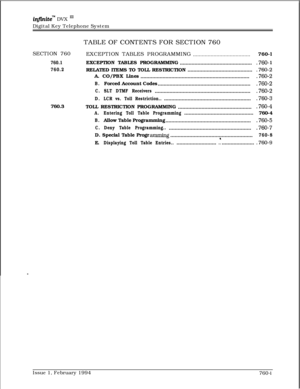 Page 480inQ’initew DVX I’Digital Key Telephone System
SECTION 760
760.1
760.2760.3TABLE OF CONTENTS FOR SECTION 760
EXCEPTION TABLES PROGRAMMING
.......................................760-l
EXCEPTION TABLES PROGRAMMING
.................................................
.760- 1RELATED ITEMS TO TOLL RESTRICTION............................................
.760-2A. CO/PBX Lines
..........................................................................
.760-2
B.Forced Account Codes...