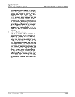 Page 483infhitem DVX I’Digital Key Telephone SystemEXCEPTION TABLES PROGRAMMING
striction may inhibit dialing by SLT sta-
tions. 
TWO options are available to help
alleviate this problem; 1) shorten the SLTreceiver timer (refer to Sec. 710.1, SLT
DTMF Receiver timer). This will free up
DTMF receivers faster, however, may not
provide the desired toll restriction for SLTstations; or 2) Enable 
LCR and force LCRon SLT stations. When the 
LCR database
is set up the 3-digit table allows for entry
of the number of...