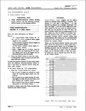 Page 500@initem DVX I’
LEAST COST ROUTING 
&CR) PROGRAMMING
Digital Key Telephone System
LCR PROGRAMMING (Cont’d)E. Insert/Delete Table
Programming Steps1. Press INSERT/DELETE TABLE flexible
button (button #5). The following messagewill be shown on the display phone:
Enter the table information as follows;
Where:
- TT = Insert/Delete Table Number 00- 19
- X = [O] Pi-e-Delete numbers (first digits
dialed in the number),
[l] Pre-Insert numbers (insert digits in
front of number dialed,
[2] Post-Insert numbers...