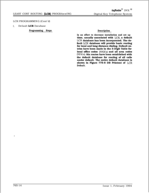 Page 504infinitem DVX I’LEAST COST ROUTING 
&CR) PROGRAMMING
Digital Key Telephone System
LCR PROGRAMMING (Cont’d)
I.Default LCR Database
Programming Steps
Description
In an effort to decrease installation and set uptime, usually associated with 
LCR, a default
LCR database has been incorporated. The de-
fault 
LCR database will provide basic routing
for local and long distance dialing. Default en-
tries have been made in the 3-Digit Table for
local office codes 
(NNXs) and all area codes
(NRA’s). Six routes...