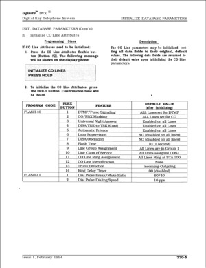 Page 518infhite” DVX I’Digital Key Telephone System
INITIALIZE DATABASE PARAMETERS
INIT. DATABASE PARAMETERS (Cont’d)
B.Initialize CO Line Attributes
Programming Steps
If CO Line Attributes need to be initialized:
1.Press the CO Line Attributes flexible but-ton (Button 
#2). The following message
will be shown on the display phone:
Description
The CO Line parameters may be initialized 
set-ting all data fields to their original, default
values. The following data fields are returned to
their default value upon...