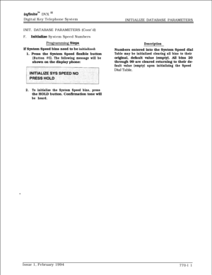 Page 524infhite” DVX I’Digital Key Telephone System
INITIALIZE DATABASE PARAMETERS
INIT. DATABASE PARAMETERS (Cont’d)
F.InitiaIize System Speed Numbers
Programming Steps
If System Speed bins need to be initialized:
1. Press the System Speed flexible button
(Button #6). The following message will beshown on the display phone:
DescriptionNumbers entered into the System Speed dial
Table may be initialized clearing all bins to theiroriginal, default value (empty). All bins 20
through 99 are cleared returning to...